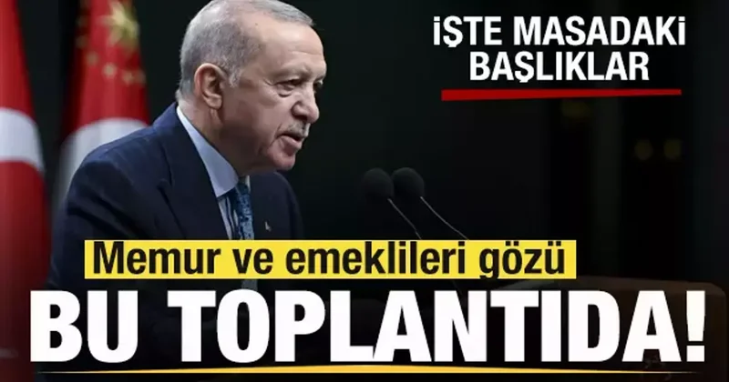 Memur ve emeklileri gözü bu toplantıda! Başkan Erdoğan açıklayacak
