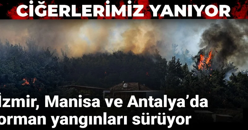 Ciğerlerimiz yanıyor: İzmir, Manisa ve Antalya’da orman yangınları sürüyor