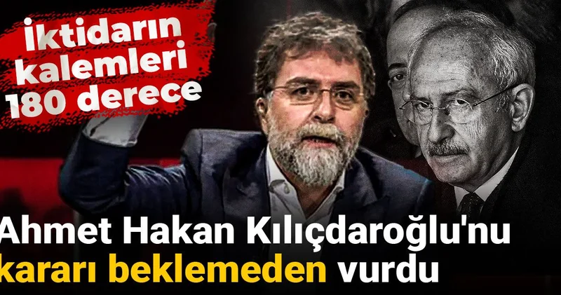 Ahmet Hakan Kılıçdaroğlu nu kararı beklemeden vurdu: İktidarın kalemleri 180 derece