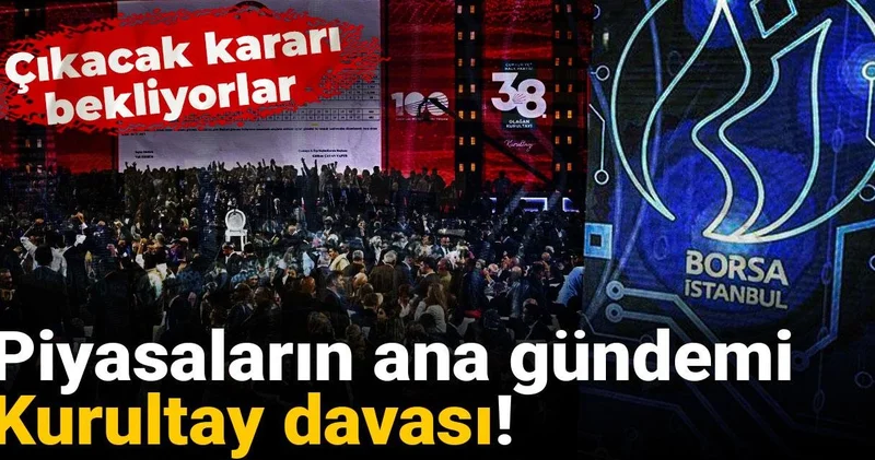 Piyasaların ana gündemi Kurultay davası! Çıkacak kararı bekliyorlar