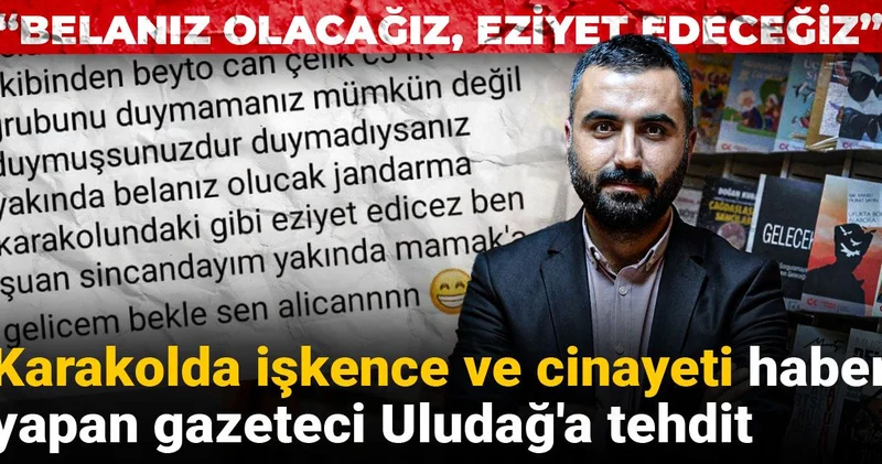 Karakoldaki işkence ve cinayeti haber yapan gazeteci Uludağ a tehdit: Belanız olacağız, eziyet edeceğiz