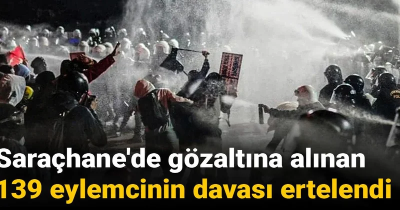 Saraçhane de gözaltına alınan 139 eylemcinin davası ertelendi