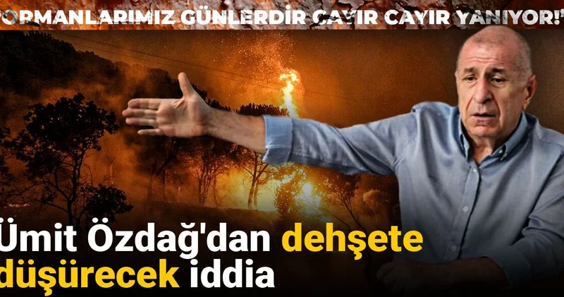 Ümit Özdağ dan orman yangınları için dehşete düşürecek iddia