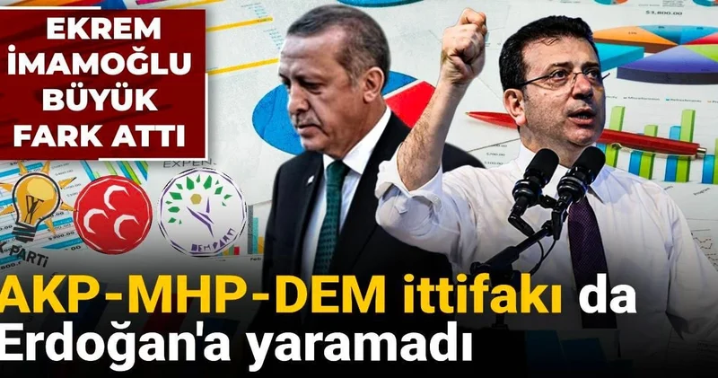 AKP MHP DEM İttifakı da Erdoğan a yaramadı: İmamoğlu büyük fark attı