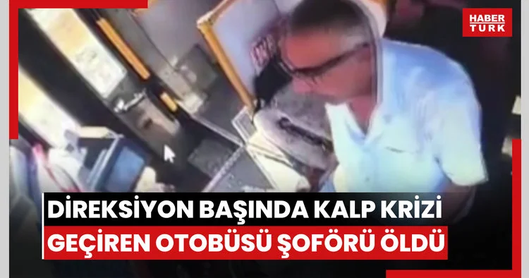 Direksiyon başında kalp krizi geçiren halk otobüsü şoförü öldü: O anlar kamerada
