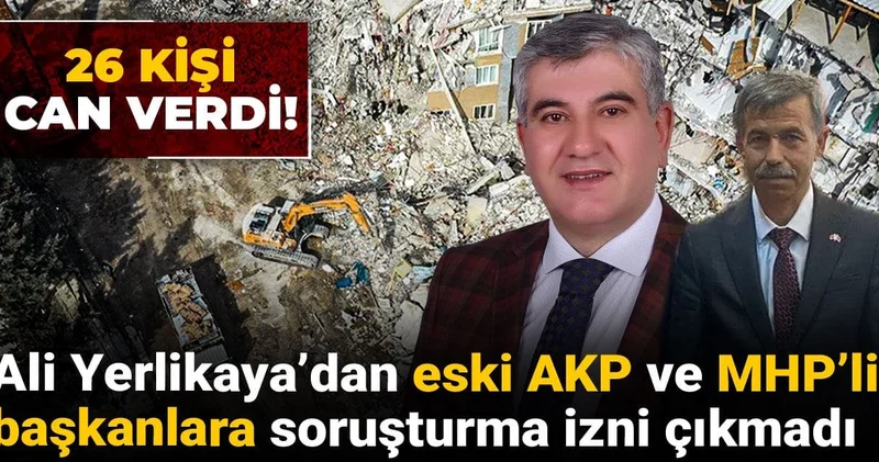 26 kişi can verdi! Ali Yerlikaya’dan eski AKP ve MHP’li başkanlara soruşturma izni çıkmadı
