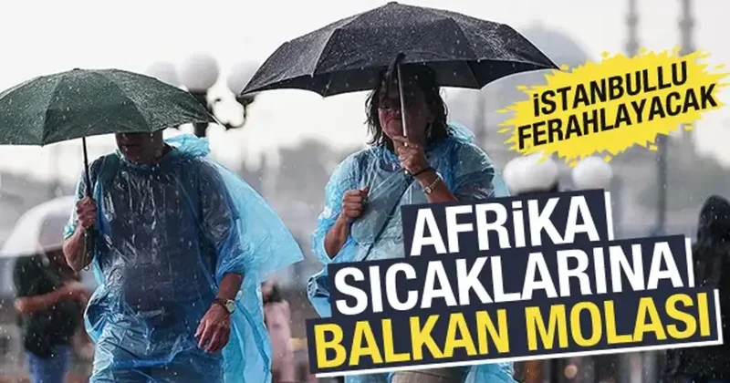 Sıcakların ardından müjde! Meteoroloji saat verdi: İstanbul dahil birçok ilde sağanak var!