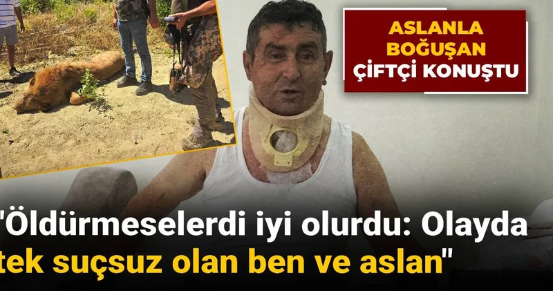 Aslanla boğuşan çiftçi konuştu: Öldürmeselerdi iyi olurdu, olayda tek suçsuz olan ben ve aslan