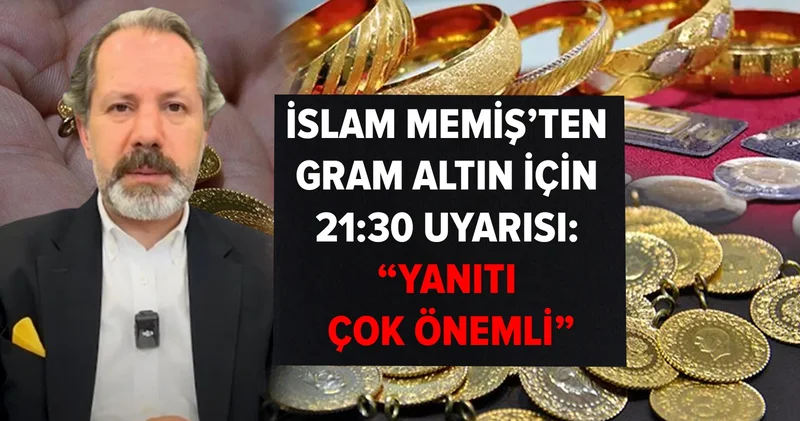 İslam Memiş ten gram altın için 21:30 uyarısı: Yanıtı çok önemli