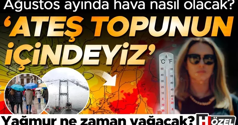 Ağustos ayında hava nasıl olacak? ‘Ateş topunun içindeyiz’ Yağmur yağacak mı? Uzman isim o tarihe dikkat çekerek uyardı