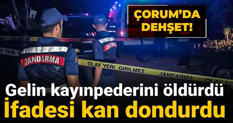 Çorum’da dehşet! Gelin kayınpederini öldürdü: İfadesi kan dondurdu