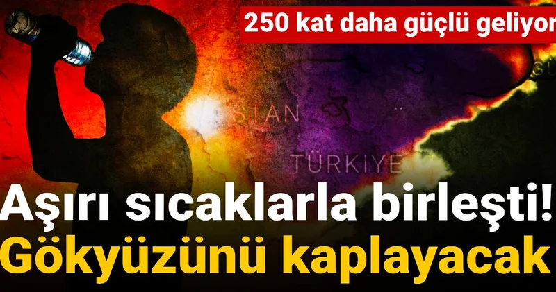 Aşırı sıcaklarla birleşti! Gökyüzünü kaplayacak: 250 kat daha güçlü geliyor