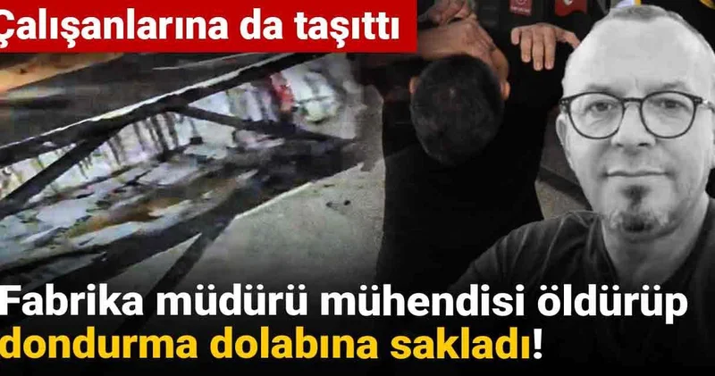Fabrika müdürü mühendisi öldürüp dondurma dolabına sakladı! Çalışanlarına da taşıttı