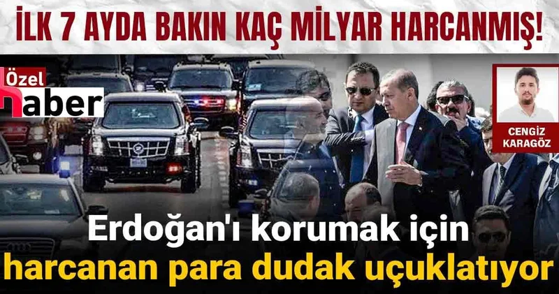 Erdoğan ı korumak için harcanan para dudak uçuklatıyor: İlk 7 ayda bakın kaç milyar harcanmış!