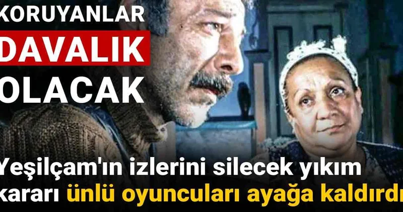 Yeşilçam ın izlerini silecek yıkım kararı ünlü oyuncuları ayağa kaldırdı: Koruyanlar davalık olacak