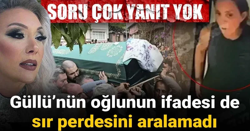 Soru çok yanıt yok: Güllü’nün oğlunun ifadesi de sır perdesini aralamadı
