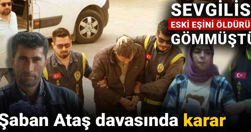 Sevgilisi eski eşini öldürüp gömmüştü! Şaban Ataş davasında karar