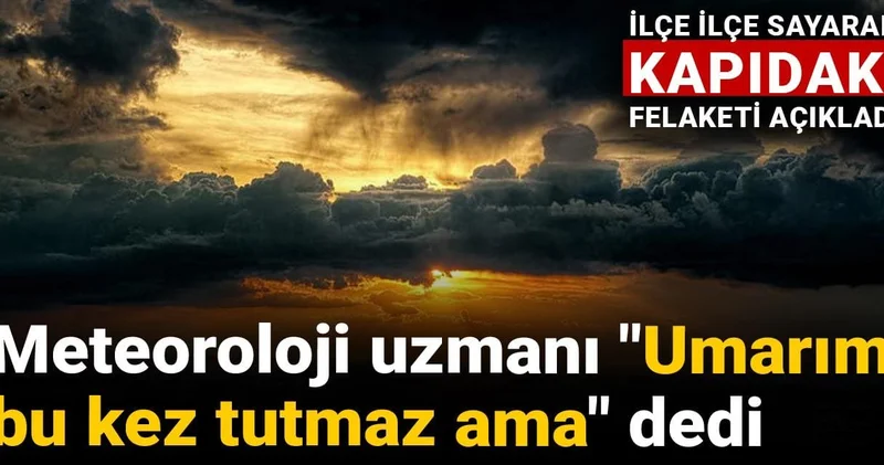 Meteoroloji uzmanı Umarım bu kez tutmaz ama dedi: İlçe ilçe sayarak kapıdaki felaketi açıkladı!