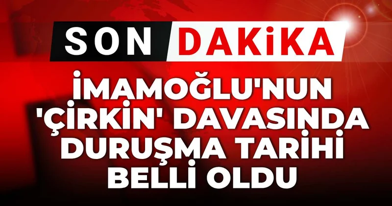 Son dakika İmamoğlu nun çirkin davasında duruşma tarihi belli oldu