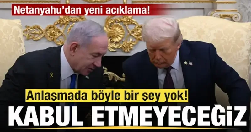 Netanyahu dan yeni açıklama: Anlaşmada böyle bir şey yok! Kabul etmeyeceğiz