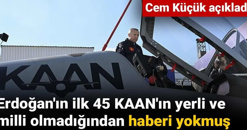Erdoğan ın ilk 45 KAAN ın yerli ve milli olmadığından haberi yokmuş: Cem Küçük açıkladı
