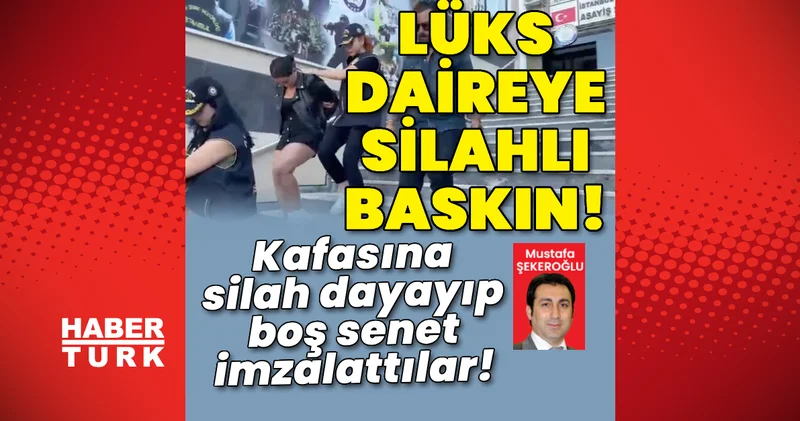 Lüks daireyi basıp kafasına silah dayadılar! Boş senet imzalattılar! Son dakika haberleri