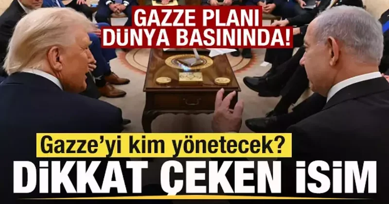 Gazze Planı dünya basınında! Gazze yi kim yönetecek? Dikkat çeken isim