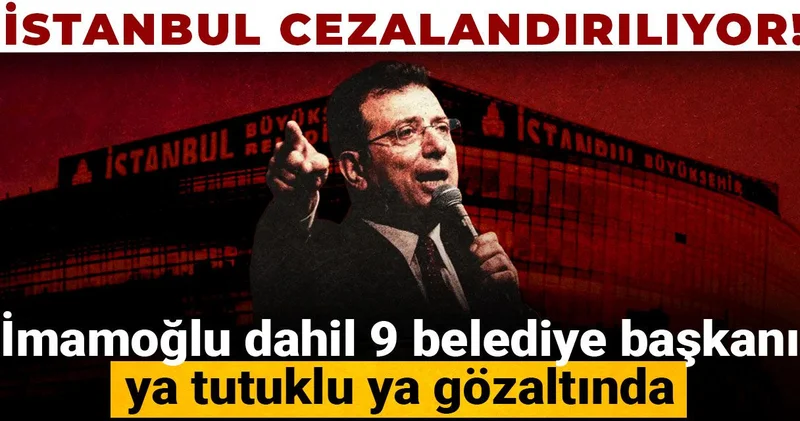 İstanbul cezalandırılıyor! İmamoğlu dahil 9 belediye başkanı ya tutuklu ya gözaltında