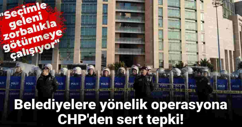 Belediyelere yönelik 5. dalga operasyona CHP den sert tepki: Halk iradesine kumpas duvarı!