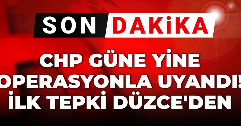 Son dakika CHP güne yine operasyonla başladı! İlk tepki Düzce den