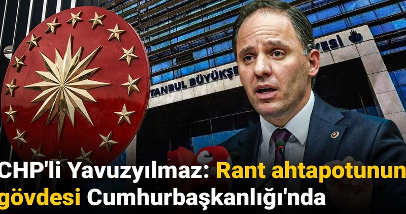 CHP li Yavuzyılmaz: Rant ahtapotunun gövdesi Cumhurbaşkanlığı nda