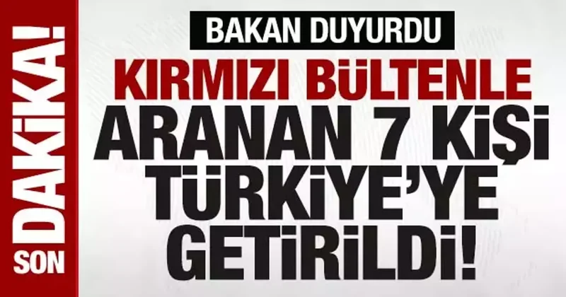 Bakan Yerlikaya: Kırmızı bültenle aranan 7 suçlu Türkiye ye getirildi