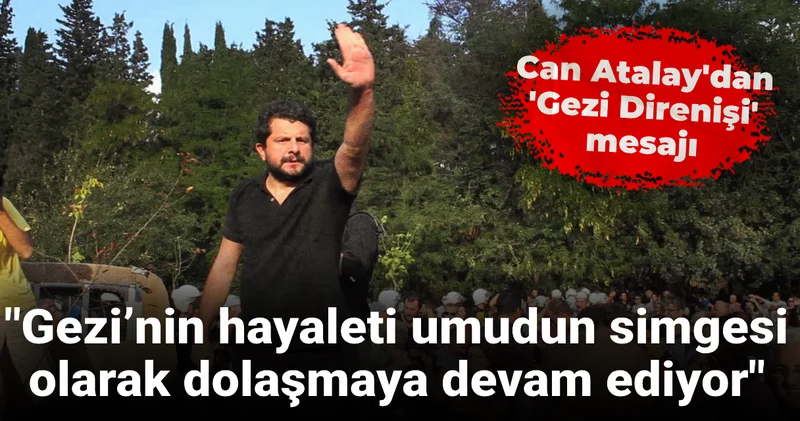 Can Atalay dan Gezi Direnişi mesajı: Gezi’nin hayaleti umudun simgesi olarak dolaşmaya devam ediyor