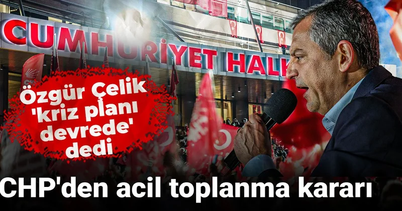 Özgür Çelik kriz planı devrede dedi: CHP den acil toplanma kararı