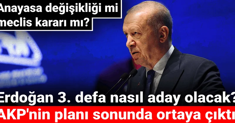 Anayasa değişikliği mi meclis kararı mı? Erdoğan 3. defa nasıl aday olacak? AKP nin planı sonunda ortaya çıktı!