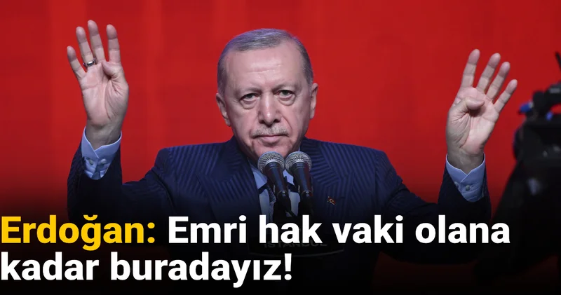 Erdoğan: Emri hak vaki olana kadar buradayız!