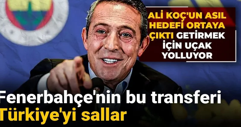 Fenerbahçe nin bu transferi Türkiye yi sallar: Ali Koç getirmek için uçak yolluyor