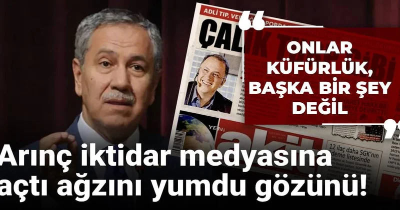 Bülent Arınç iktidar medyasına açtı ağzını yumdu gözünü! Onlar küfürlük, başka bir şey değil