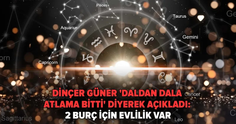 Dinçer Güner daldan dala atlama bitti diyerek açıkladı: 2 burç için evlilik var