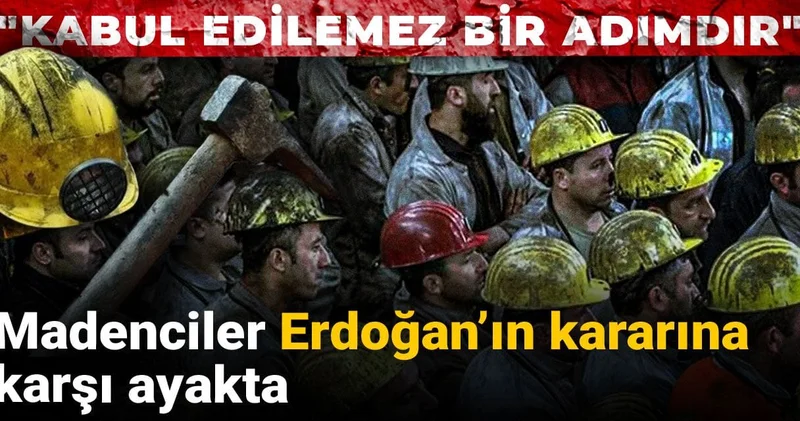 Madenciler Erdoğan’ın kararına karşı ayakta: Kabul edilemez bir adımdır