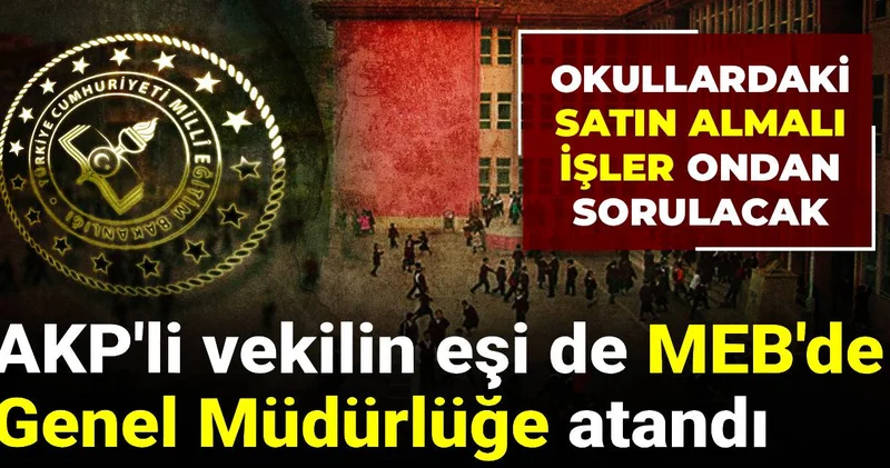 AKP li vekilin eşi de MEB de Genel Müdürlüğe atandı: Okullardaki satın almalı işler ondan sorulacak
