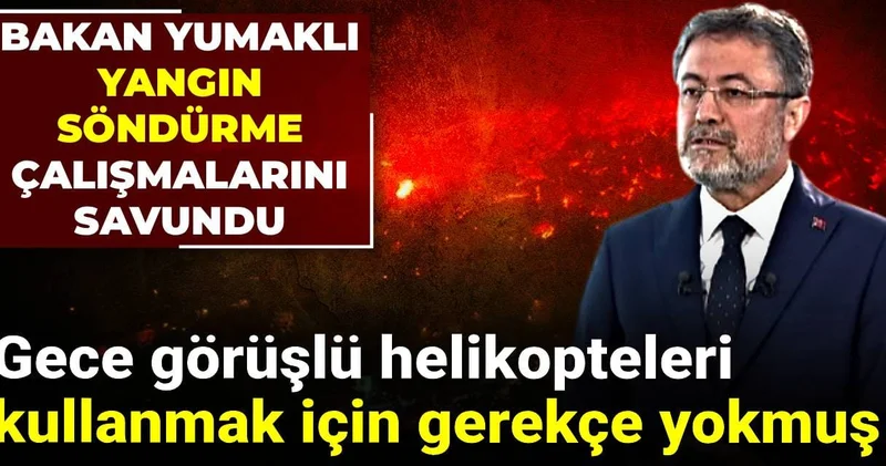 Gece görüşlü helikopteleri kullanmaya gerekçe yokmuş: Bakan Yumaklı yangın söndürme çalışmalarını savundu