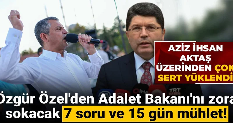 Özgür Özel den Adalet Bakanı nı zora sokacak 7 soru ve 15 gün mühlet! Aziz İhsan Aktaş üzerinden çok sert yüklendi