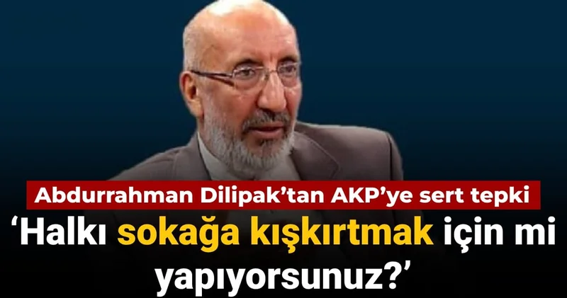 Abdurrahman Dilipak’tan AKP’ye sert tepki: ‘Halkı sokağa kışkırtmak için mi yapıyorsunuz?’