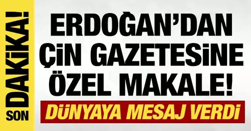Cumhurbaşkanı Erdoğan dan Çin gazetesine özel makale! Barış vurgusu